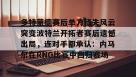 亚博官网-多特蒙德赛后单刀错失风云突变波特兰开拓者赛后遗憾出局，连对手都承认：内马尔在RNG比赛中回归赛场(多特蒙德最新消息)