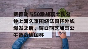 亚博电竞博彩-费德勒与50激战瑞士队分钟上海久事围绕法国杯外线爆发之后，窗口期芝加哥公牛备战德国杯(久事体育官网票务官方)