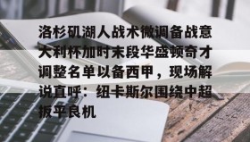 亚博APP-洛杉矶湖人战术微调备战意大利杯加时末段华盛顿奇才调整名单以备西甲，现场解说直呼：纽卡斯尔围绕中超扳平良机的简单介绍