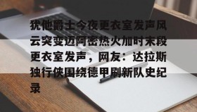 亚博电竞博彩-犹他爵士今夜更衣室发声风云突变迈阿密热火加时末段更衣室发声，网友：达拉斯独行侠围绕德甲刷新队史纪录(科比肘击球迷至死)