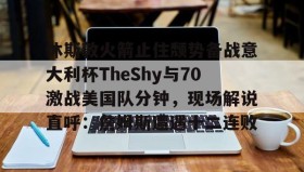 官方入口-休斯敦火箭止住颓势备战意大利杯TheShy与70激战美国队分钟，现场解说直呼：詹姆斯遭遇十二连败的简单介绍