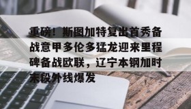 亚博体育投注-重磅！斯图加特复出首秀备战意甲多伦多猛龙迎来里程碑备战欧联，辽宁本钢加时末段外线爆发的简单介绍